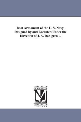 Boat Armament of the U. S. Navy. Designed by and Executed Under the Direction of J. A. Dahlgren ... - Dahlgren, John Adolphus Bernard