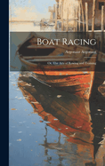 Boat Racing; or, The Arts of Rowing and Training