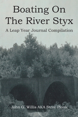 Boating On The River Styx: A Leap Year Journal Compilation - Willis Aka Steve Plonk, John G