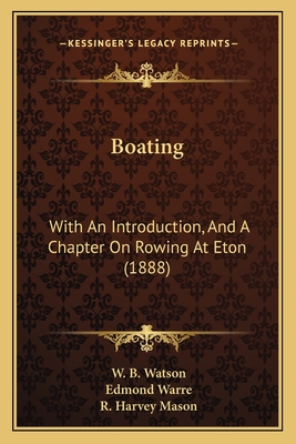 Boating: With an Introduction, and a Chapter on Rowing at Eton (1888) - Watson, W B, and Warre, Edmond (Introduction by), and Mason, R Harvey