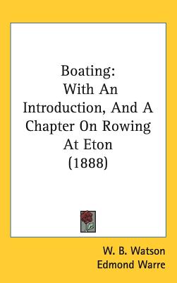 Boating: With An Introduction, And A Chapter On Rowing At Eton (1888) - Watson, W B, and Warre, Edmond (Introduction by), and Mason, R Harvey