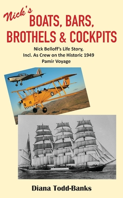 Boats, Bars, Brothels & Cockpits: Nick Belloff's Life Story, Incl. As Crew on the Historic 1949 Pamir Voyage - Todd-Banks, Diana, and Belloff, Nick