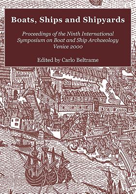 Boats, Ships and Shipyards: Proceedings of the Ninth International Symposium on Boat and Ship Archaeology, Venice 2000 - Beltrame, Carlo