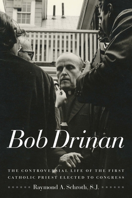 Bob Drinan: The Controversial Life of the First Catholic Priest Elected to Congress - Schroth, Raymond A