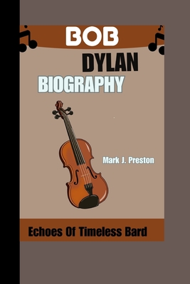 Bob Dylan Biography: Echoes of a Timeless Bard - Preston, Mark J