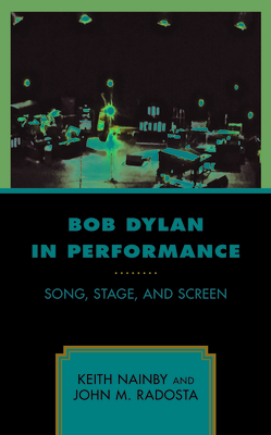 Bob Dylan in Performance: Song, Stage, and Screen - Nainby, Keith, and Radosta, John M