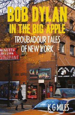 Bob Dylan in the Big Apple: Troubadour Tales of New York - Miles, K G