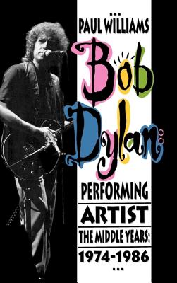 Bob Dylan: Performing Artist: The Middle Years, 1974-1986 - Williams, Paul