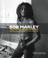 Bob Marley and the Golden Age of Reggae: 1975-1976 the Photographs of Kim Gottlieb-Walker