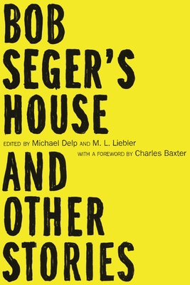 Bob Seger's House and Other Stories - Delp, Michael (Editor), and Liebler, M L (Editor), and Baxter, Charles (Foreword by)