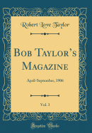 Bob Taylor's Magazine, Vol. 3: April-September, 1906 (Classic Reprint)