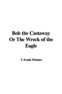 Bob the Castaway or the Wreck of the Eagle - Webster, Frank V