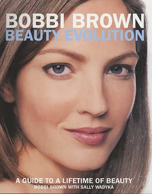 Bobbi Brown Beauty Evolution: A Guide to a Lifetime of Beauty - Brown, Bobbi, and Wadyka, Sally