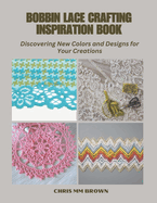 Bobbin Lace Crafting Inspiration Book: Discovering New Colors and Designs for Your Creations