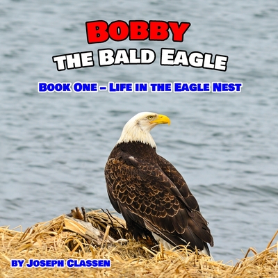 Bobby the Bald Eagle: Book One - Life in the Eagle Nest - Classen, Joseph