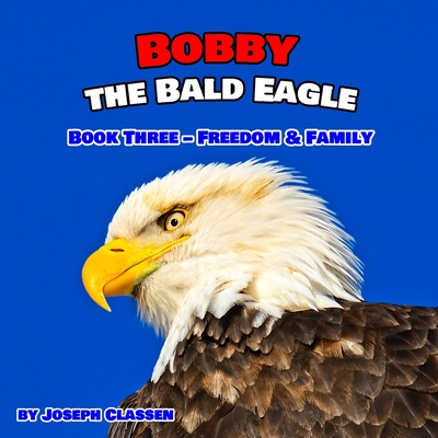 Bobby the Bald Eagle: Book Three - Freedom & Family - Classen, Joseph