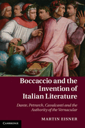 Boccaccio and the Invention of Italian Literature: Dante, Petrarch, Cavalcanti, and the Authority of the Vernacular