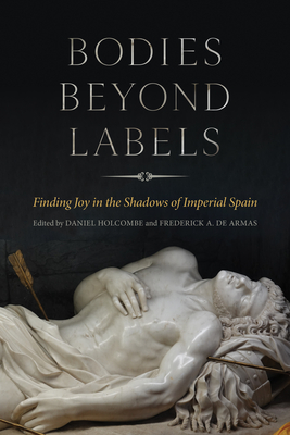 Bodies Beyond Labels: Finding Joy in the Shadows of Imperial Spain - Holcombe, Daniel (Editor), and de Armas, Frederick a (Editor)