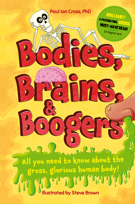 Bodies, Brains and Boogers: All You Need to Know about the Gross, Glorious Human Body! - Cross, Paul Ian