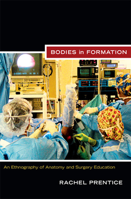 Bodies in Formation: An Ethnography of Anatomy and Surgery Education - Prentice, Rachel