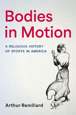 Bodies in Motion: A Religious History of Sports in America - Remillard, Arthur