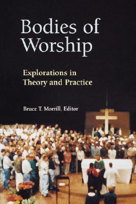 Bodies of Worship: Explorations in Theory and Practice - Morrill, Bruce T, S.J. (Editor)