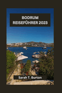 Bodrum Reisef?hrer 2023: Ein umfassender Reisef?hrer zum K?stenzauber von Bodrum: versteckte Sch?tze, Str?nde, Sehensw?rdigkeiten, die man unbedingt besuchen muss, und kulturelle Abenteuer