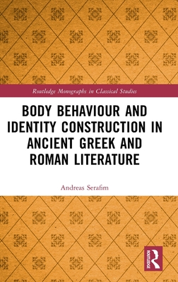 Body Behaviour and Identity Construction in Ancient Greek and Roman Literature - Serafim, Andreas