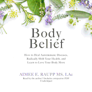 Body Belief: How to Heal Autoimmune Disease, Radically Shift Your Health, and Learn to Love Your Body More