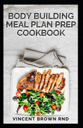 Body Building Meal Plan Prep Cookbook: Bodybuilding Meal Prep Recipes and Nutrition Guide