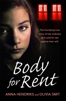 Body for Rent: The terrifying true story of two ordinary girls sold for sex against their will - Smit, Olivia, and Hendriks, Anna