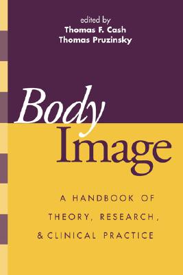 Body Image: A Handbook of Theory, Research, and Clinical Practice - Cash, Thomas F, PhD (Editor), and Pruzinsky, Thomas, PhD (Editor)