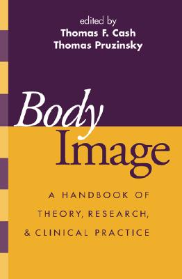 Body Image: A Handbook of Theory, Research, and Clinical Practice - Cash, Thomas F, PhD (Editor), and Pruzinsky, Thomas, PhD (Editor)