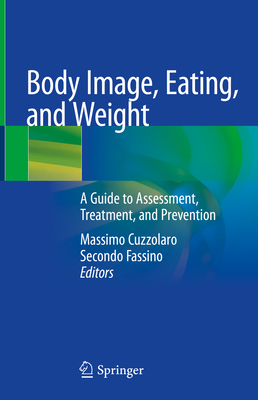 Body Image, Eating, and Weight: A Guide to Assessment, Treatment, and Prevention - Cuzzolaro, Massimo (Editor), and Fassino, Secondo (Editor)