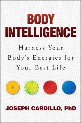 Body Intelligence: Harness Your Body's Energies for Your Best Life - Cardillo, Joseph, PH.D.