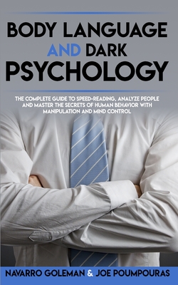 Body Language and Dark Psychology: The Complete Guide to Speed-Reading, Analyze People and Master the Secrets of Human Behavior with Manipulation and Mind Control - Goleman, Navarro