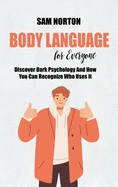 Body Language For Everyone: Discover Dark Psychology And How You Can Recognize Who Uses It