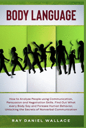 Body Language: How to Analyze People using Communication, Persuasion and Negotiation Skills. Find Out What every Body Say and Foresee Human Behavior, Unlocking the Secrets of Nonverbal Communication