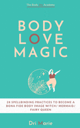 Body Love Magic: 28 spellbinding practices to boost your body relationship and become a bona fide body image witch - mermaid - fairy queen
