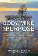 Body, Mind and Purpose: Proven Strategies to Being Profitable in Your Massage, Personal Training, or Holistic Business