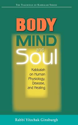 Body, Mind, and Soul: Kabbalah on Human Physiology, Disease, and Healing - Ginsburgh, Yitzchak, Rabbi, and Ginzburg, Yitshak, and Rabbi Yitzchak Ginsburgh, Yitzchak Ginsb