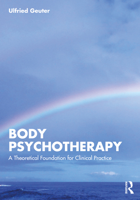 Body Psychotherapy: A Theoretical Foundation for Clinical Practice - Geuter, Ulfried