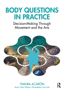 Body Questions in Practice: Decision-Making Through Movement and the Arts