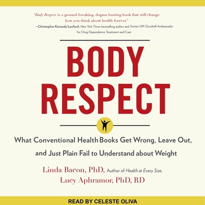 Body Respect: What Conventional Health Books Get Wrong, Leave Out, and Just Plain Fail to Understand about Weight - Rd, and Bacon, Linda, and Oliva, Celeste (Read by)