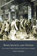 Body, Society, and Nation: The Creation of Public Health and Urban Culture in Shanghai