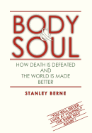 Body & Soul: How Death Is Defeated and the World Is Made Better: (You Will Never Look at Yourself the Same Way Again!