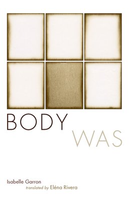 Body Was: Suites & Their Variations (2006-2009) - Garron, Isabelle, and Rivera, Elna (Translated by)
