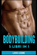 Bodybuilding: 5 Libri in 1. I Segreti del Natural Bodybuilding. Come Aumentare La Massa Muscolare (Volume 1 + Volume 2), Schede Di Allenamento in Palestra, Diete, (Fitness, Dimagrire, Perdere Peso)