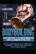 Bodybuilding: Come Aumentare La Tua Massa Muscolare Con l'Allenamento in Palestra. (Natural Bodybuilding, Pesi, Forma Fisica, Addominali, Perdere Peso, Dimagrire, Dieta, Fitness, Schede) Volume 2