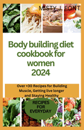 Bodybuilding diet cookbook for women 2024: Over +30 Recipes for Building Muscle, Getting Lean, live longer and Staying Healthy